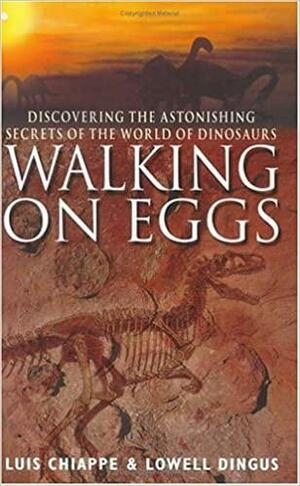 Walking On Eggs: Discovering The Astonishing Secrets Of The World Of Dinosaurs by Luis M. Chiappe, Lowell Dingus