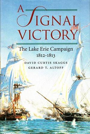 A Signal Victory: The Lake Erie Campaign, 1812-1813 by Gerard T. Altoff, David Curtis Skaggs, David Curtis Skaggs