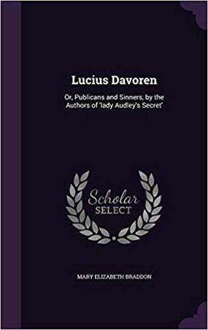 Lucius Davoren: Or, Publicans and Sinners by Mary Elizabeth Braddon