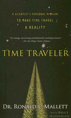 Time Traveler: A Scientist's Personal Mission to Make Time Travel a Reality by Bruce Henderson, Ronald L. Mallett