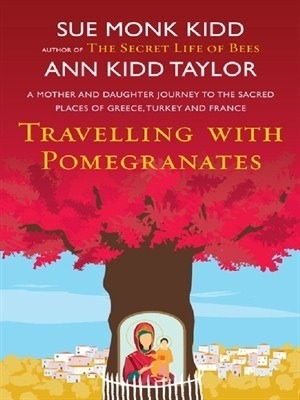 Traveling with Pomegranates: A Mother and Daughter Journey to the Sacred Places of Greece, Turkey, and France by Sue Monk Kidd, Ann Kidd Taylor