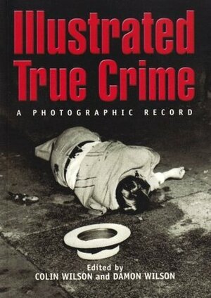 Illustrated True Crime: A Photographic Record by Colin Wilson
