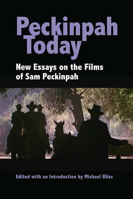 Peckinpah Today: New Essays on the Films of Sam Peckinpah by Michael Bliss