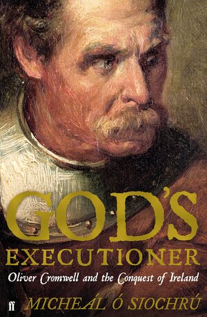 God's Executioner: Oliver Cromwell and the Conquest of Ireland by Micheál Ó Siochrú