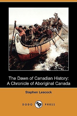 The Dawn of Canadian History: A Chronicle of Aboriginal Canada (Dodo Press) by Stephen Leacock