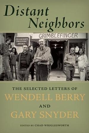 Distant Neighbors: The Selected Letters of Wendell Berry and Gary Snyder by Chad Wriglesworth, Chad Wriglesworth