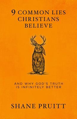 9 Common Lies Christians Believe: And Why God's Truth Is Infinitely Better by Shane Pruitt