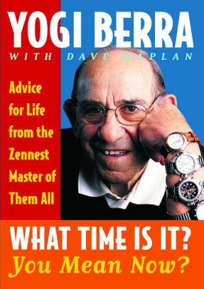 What Time Is It? You Mean Now?: Advice for Life from the Zennest Master of Them All by Yogi Berra