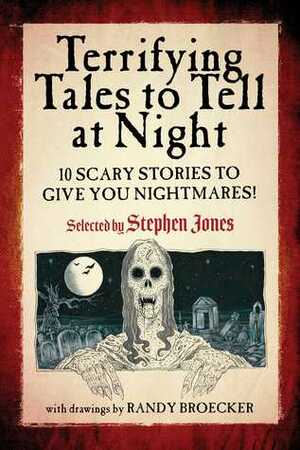 Terrifying Tales to Tell at Night: 10 Scary Stories to Give You Nightmares! by Stephen Jones, Randy Broecker