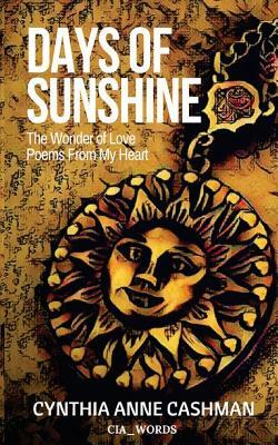 Days of Sunshine Second Edition: The Wonder of Love Poems from My Heart by Cynthia Anne Cashman