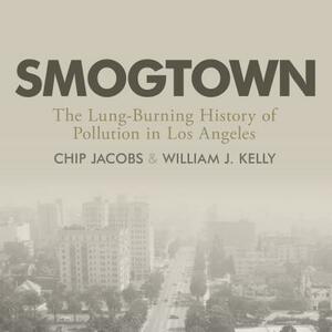 Smogtown: The Lung-Burning History of Pollution in Los Angeles by William J. Kelly, Chip Jacobs