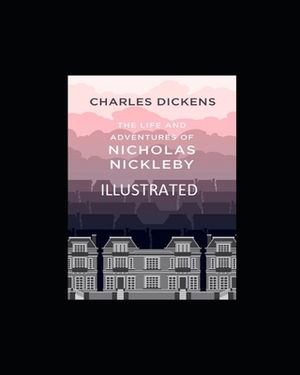 The Life And Adventures Of Nicholas Nickleby (Illustrated) by Charles Dickens