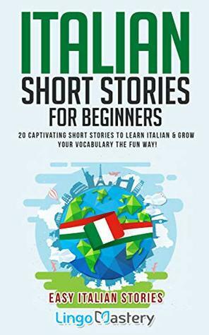 Italian Short Stories for Beginners: 20 Captivating Short Stories to Learn Italian & Grow Your Vocabulary the Fun Way! (Easy Italian Stories Book 1) by Lingo Mastery