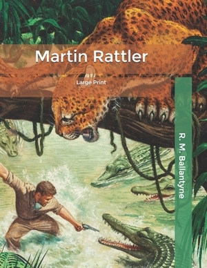 Martin Rattler: Large Print by Robert Michael Ballantyne
