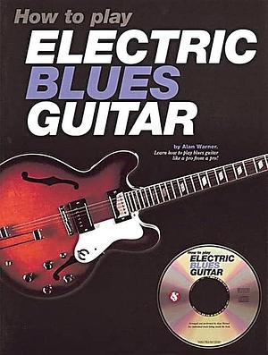 How to Play Electric Blues Guitar by Alan Warner