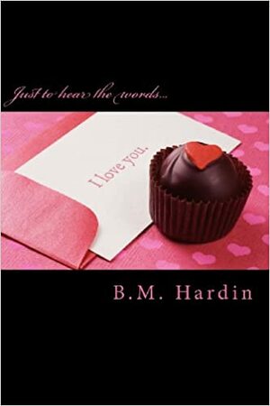 Just to hear the words I Love You by B.M. Hardin