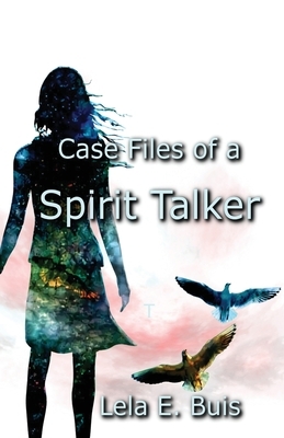 Case Files of a Spirit Talker by Lela E. Buis