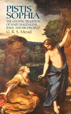 Pistis Sophia: The Gnostic Tradition of Mary Magdalene, Jesus, and His Disciples by G.R.S. Mead