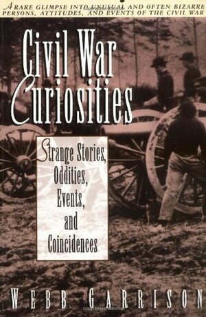 Civil War Curiosities: Strange Stories, Oddities, Events, and Coincidences by Webb Garrison