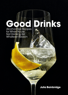 Good Drinks: For Those Who Aren't Drinking, for Whatever Reason by Julia Bainbridge