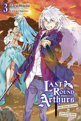Last Round Arthurs, Vol. 3 (Light Novel): The Snow Maiden and the King Who Killed Arthur by Kiyotaka Haimura