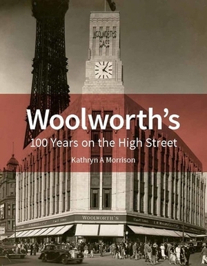 Woolworth's: 100 Years on the High Street by Kathryn A. Morrison