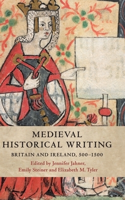 Medieval Historical Writing: Britain and Ireland, 500-1500 by Jennifer Jahner, Elizabeth M Tyler, Emily Steiner