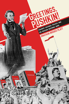 Greetings, Pushkin!: Stalinist Cultural Politics and the Russian National Bard by Jonathan Brooks Platt
