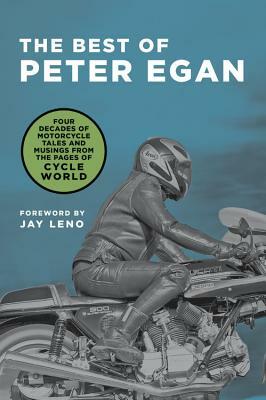 The Best of Peter Egan: Four Decades of Motorcycle Tales and Musings from the Pages of Cycle World by Peter Egan
