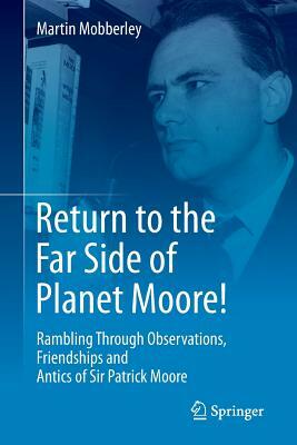 Return to the Far Side of Planet Moore]: Rambling Through Observations, Friendships and Antics of Sir Patrick Moore by Martin Mobberley