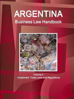 Argentina Business Law Handbook Volume 2 Investment, Trade Laws and Regulations by Inc Ibp