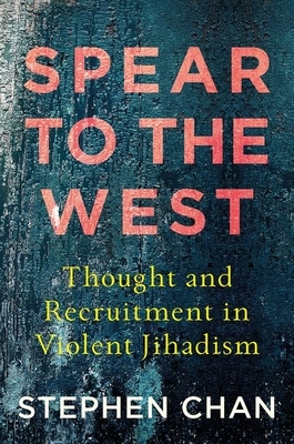 Spear to the West: Thought and Recruitment in Violent Jihadism by Stephen Chan