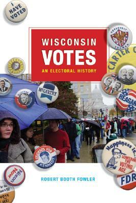 Wisconsin Votes: An Electoral History by Robert Booth Fowler