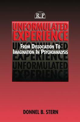 Unformulated Experience: From Dissociation to Imagination in Psychoanalysis by Donnel B. Stern