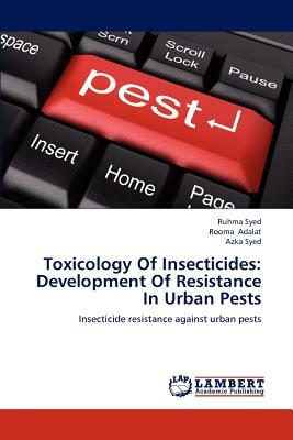 Toxicology of Insecticides: Development of Resistance in Urban Pests by Rooma Adalat, Azka Syed, Ruhma Syed