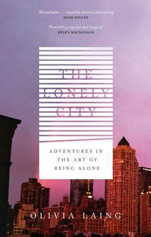 The Lonely City: Adventures in the Art of Being Alone by Olivia Laing