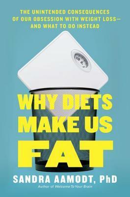 Why Diets Make Us Fat: The Unintended Consequences of Our Obsession with Weight Loss by Sandra Aamodt