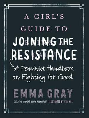 A Girl's Guide to Joining the Resistance: A Feminist Handbook on Fighting for Good by Emma Gray