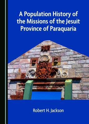 A Population History of the Missions of the Jesuit Province of Paraquaria by Robert H. Jackson