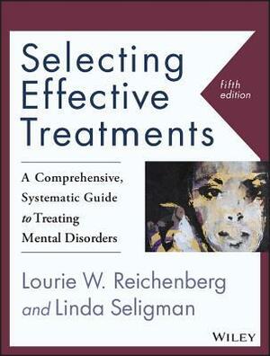 Selecting Effective Treatments: A Comprehensive, Systematic Guide to Treating Mental Disorders by Lourie W Reichenberg, Linda Seligman