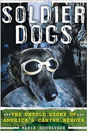 Soldier Dogs: The Untold Story of America's Canine Heroes by Maria Goodavage