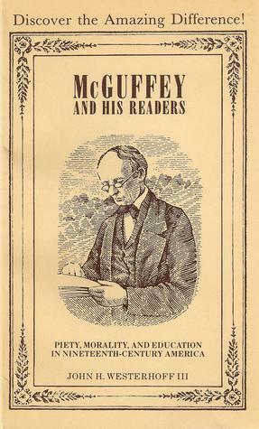 McGuffey and His Readers: Piety, morality, and education in nineteenth-century America by John H. Westerhoff III