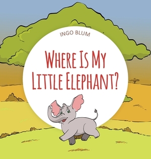 Where Is My Little Elephant?: A Funny Seek-And-Find Book by Ingo Blum