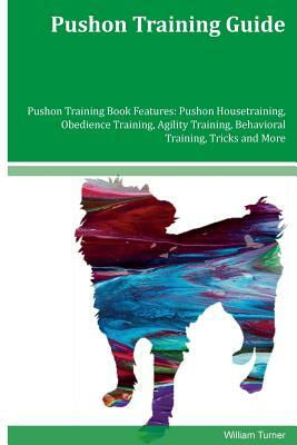 Pushon Training Guide Pushon Training Book Features: Pushon Housetraining, Obedience Training, Agility Training, Behavioral Training, Tricks and More by William Turner