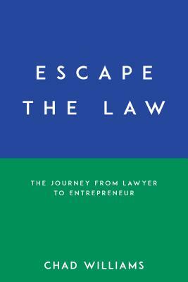 Escape the Law: The Journey from Lawyer to Entrepreneur by Chad Williams