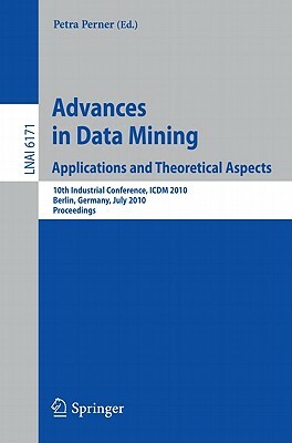 Advances in Data Mining: Applications and Theoretical Aspects: 10th Industrial Conference, ICDM 2010, Berlin, Germany, July 12-14, 2010. Proceedings by 