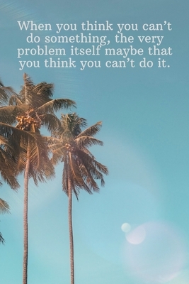 When you think you can't do something, the very problem itself maybe that you think you can't do it.: Daily Motivation Quotes Sketchbook for Work, Sch by Newprint Publishing