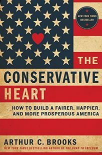 The Conservative Heart: How To Build A Fairer, Happier, And More Prosperous America by Arthur C. Brooks