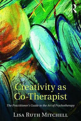 Creativity as Co-Therapist: The Practitioner's Guide to the Art of Psychotherapy by Lisa Mitchell