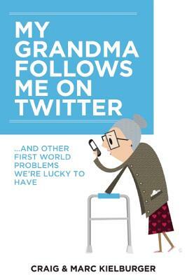 My Grandma Follows Me on Twitter: And Other First-World Problems We're Lucky to Have by Craig Kielburger, Marc Kielburger